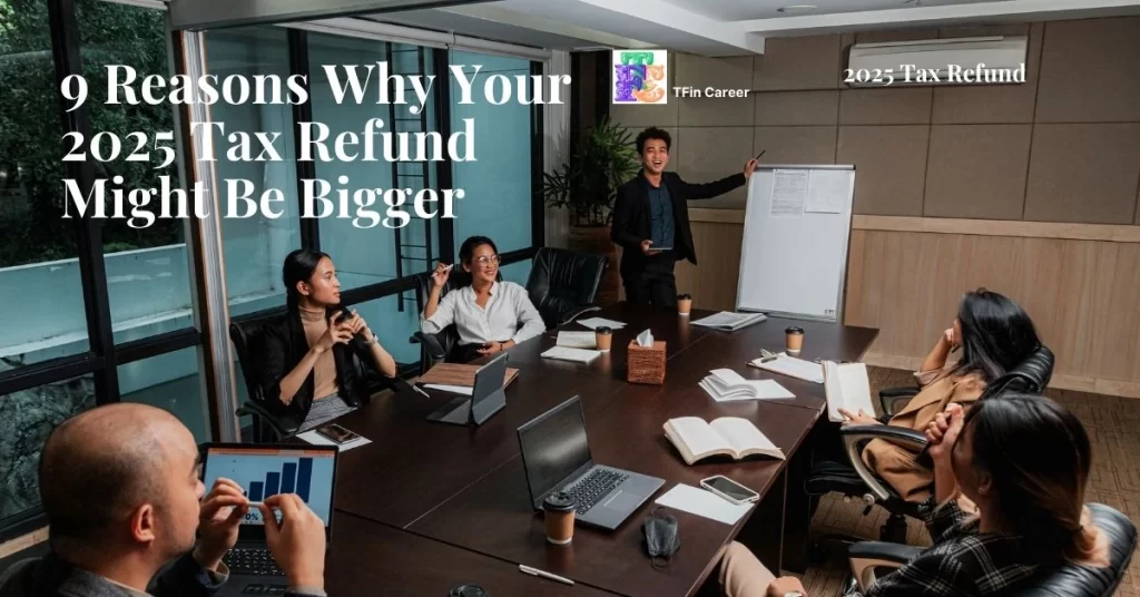 9 Reasons Why Your 2025 Tax Refund Might Be Bigger