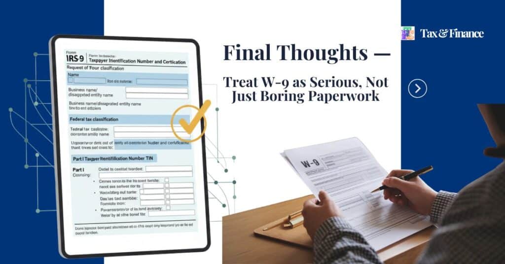 How to Fill Out a W-9 Form — Step-by-Step Tutorial 3 Final Thoughts — Treat W-9 as Serious, Not Just Boring Paperwork